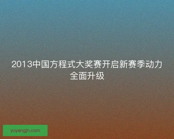 2013中国方程式大奖赛开启新赛季动力全面升级