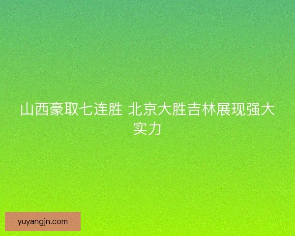 山西豪取七连胜 北京大胜吉林展现强大实力