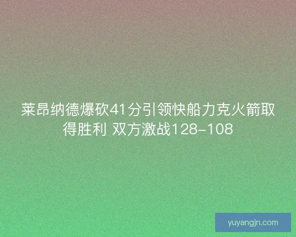莱昂纳德爆砍41分引领快船力克火箭取得胜利 双方激战128-108